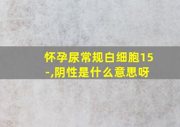 怀孕尿常规白细胞15 -,阴性是什么意思呀